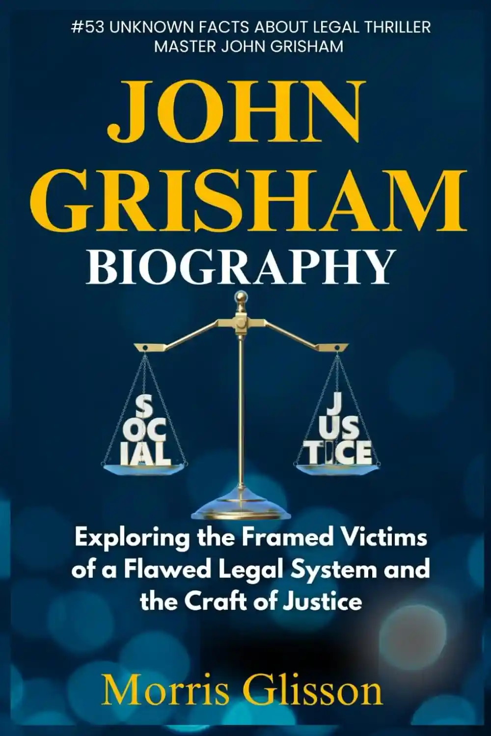 John Grisham Biography: Exploring the Framed Victims of a Flawed Legal System and the Craft of Justice, Biography cover